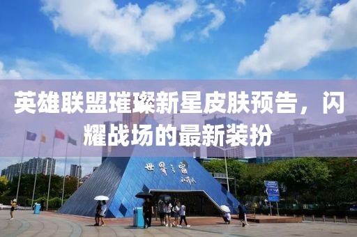 英雄聯(lián)盟璀璨新星皮膚預(yù)告，閃耀戰(zhàn)場的最新裝扮