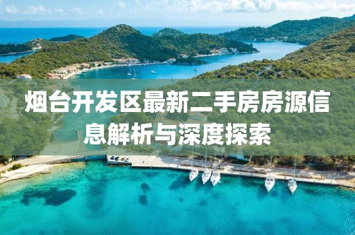 煙臺開發(fā)區(qū)最新二手房房源信息解析與深度探索
