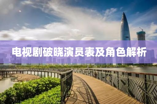 電視劇破曉演員表及角色解析