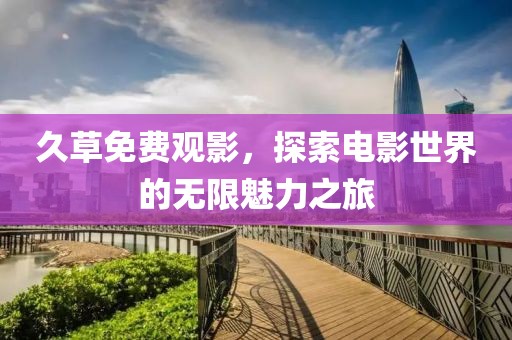 久草免費觀影，探索電影世界的無限魅力之旅