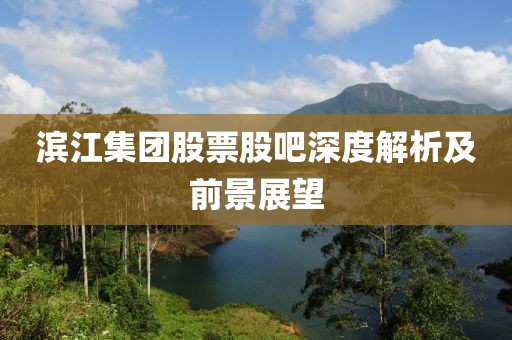 濱江集團(tuán)股票股吧深度解析及前景展望