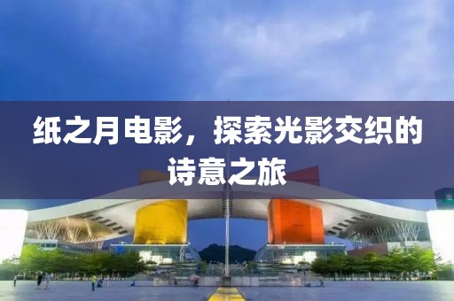 紙之月電影，探索光影交織的詩意之旅