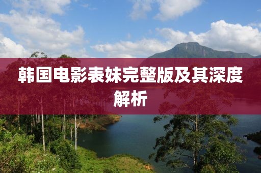 韓國(guó)電影表妹完整版及其深度解析