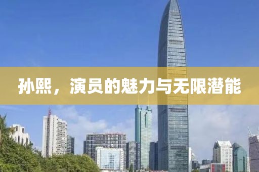 孫熙，演員的魅力與無(wú)限潛能