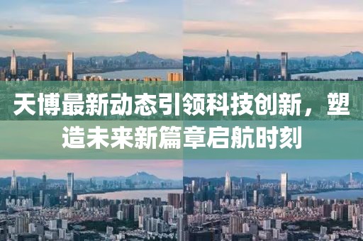 天博最新動態(tài)引領(lǐng)科技創(chuàng)新，塑造未來新篇章啟航時刻