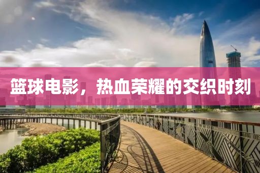 籃球電影，熱血榮耀的交織時刻