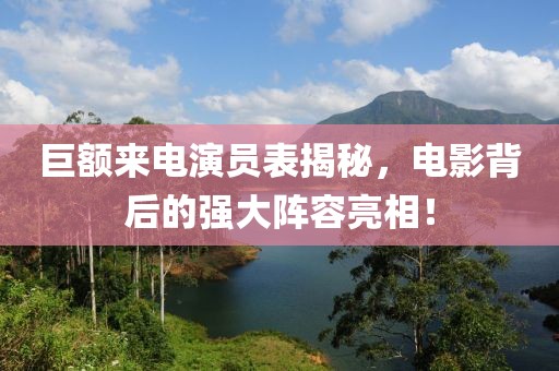 巨額來電演員表揭秘，電影背后的強大陣容亮相！