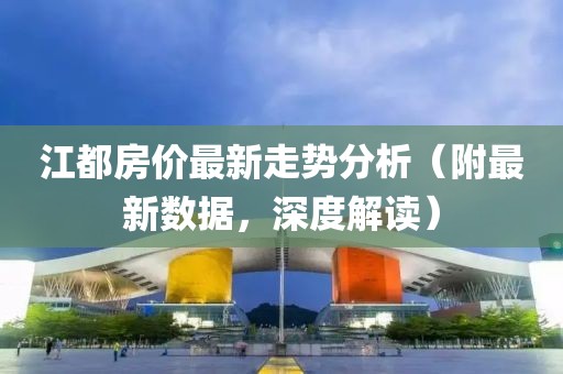 江都房價最新走勢分析（附最新數(shù)據(jù)，深度解讀）