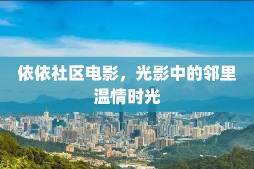 依依社區(qū)電影，光影中的鄰里溫情時(shí)光