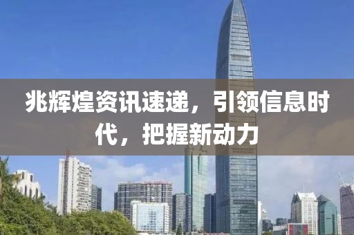 兆輝煌資訊速遞，引領(lǐng)信息時代，把握新動力