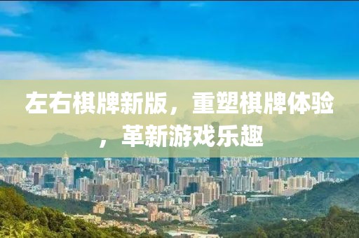 左右棋牌新版，重塑棋牌體驗(yàn)，革新游戲樂趣
