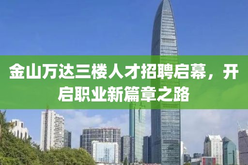 金山萬達(dá)三樓人才招聘啟幕，開啟職業(yè)新篇章之路