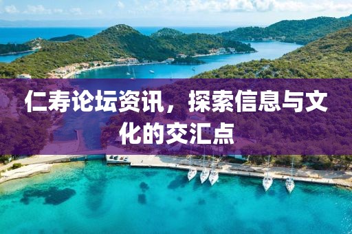 仁壽論壇資訊，探索信息與文化的交匯點