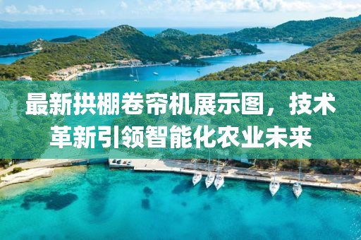 最新拱棚卷簾機(jī)展示圖，技術(shù)革新引領(lǐng)智能化農(nóng)業(yè)未來