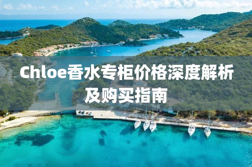 Chloe香水專(zhuān)柜價(jià)格深度解析及購(gòu)買(mǎi)指南