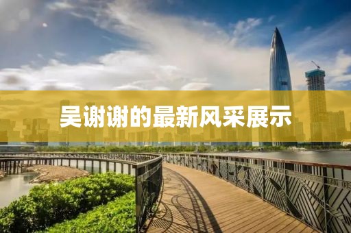 吳謝謝的最新風采展示