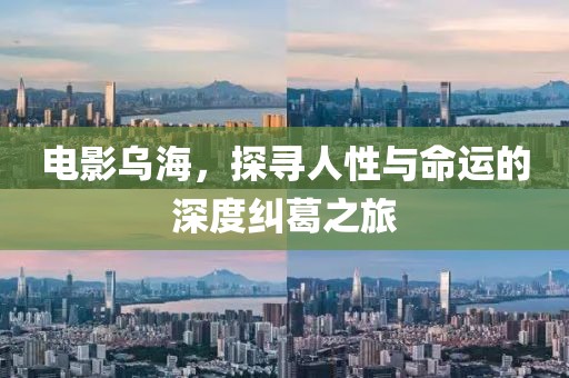電影烏海，探尋人性與命運(yùn)的深度糾葛之旅