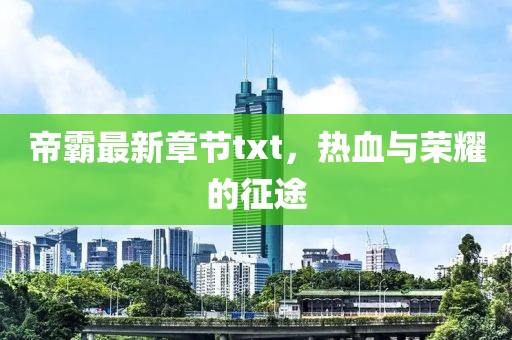 帝霸最新章節(jié)txt，熱血與榮耀的征途