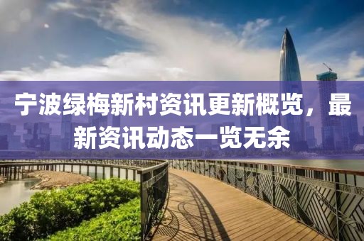 寧波綠梅新村資訊更新概覽，最新資訊動態(tài)一覽無余
