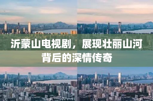 沂蒙山電視劇，展現(xiàn)壯麗山河背后的深情傳奇