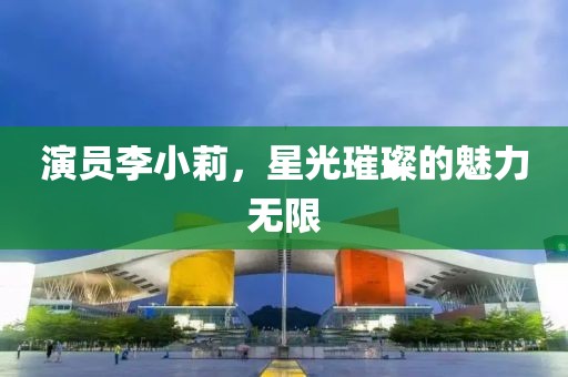 演員李小莉，星光璀璨的魅力無限