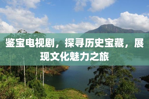 鑒寶電視劇，探尋歷史寶藏，展現(xiàn)文化魅力之旅