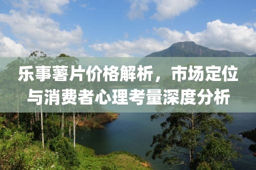 樂事薯片價格解析，市場定位與消費者心理考量深度分析