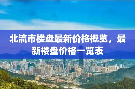 北流市樓盤最新價格概覽，最新樓盤價格一覽表