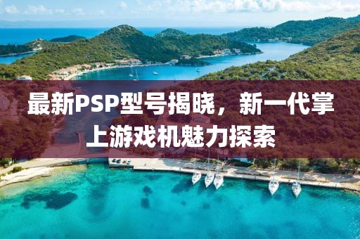最新PSP型號(hào)揭曉，新一代掌上游戲機(jī)魅力探索