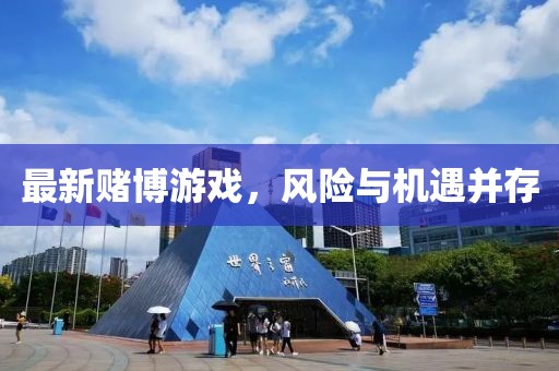 最新賭博游戲，風(fēng)險(xiǎn)與機(jī)遇并存