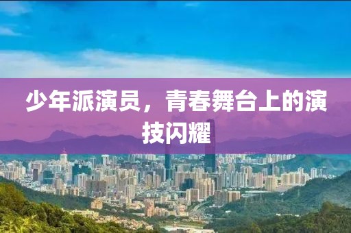 少年派演員，青春舞臺上的演技閃耀