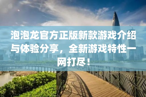 泡泡龍官方正版新款游戲介紹與體驗(yàn)分享，全新游戲特性一網(wǎng)打盡！