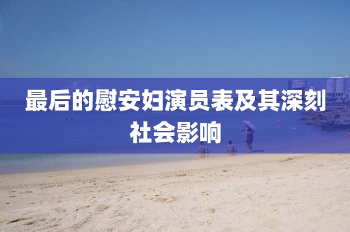最后的慰安婦演員表及其深刻社會(huì)影響