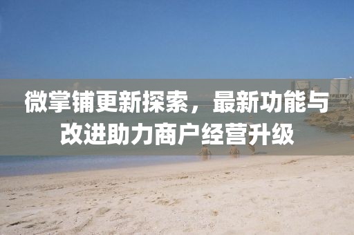 微掌鋪更新探索，最新功能與改進助力商戶經(jīng)營升級