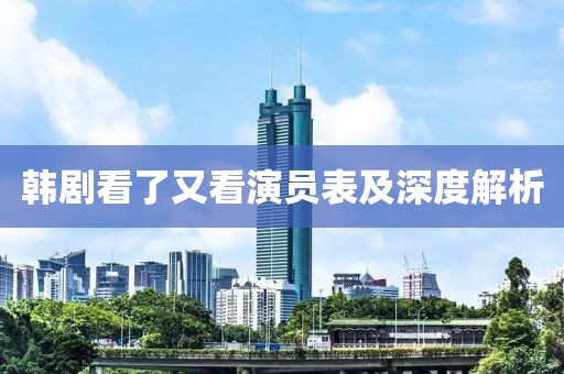 韓劇看了又看演員表及深度解析