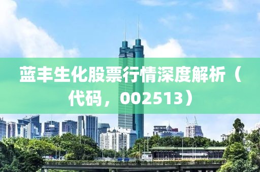藍(lán)豐生化股票行情深度解析（代碼，002513）