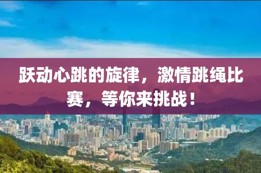 躍動(dòng)心跳的旋律，激情跳繩比賽，等你來(lái)挑戰(zhàn)！