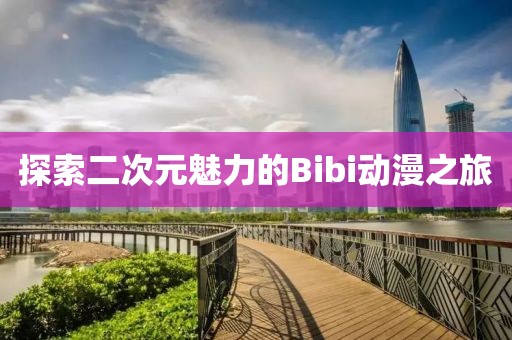 探索二次元魅力的Bibi動(dòng)漫之旅
