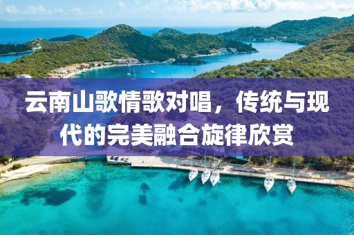 云南山歌情歌對唱，傳統(tǒng)與現(xiàn)代的完美融合旋律欣賞