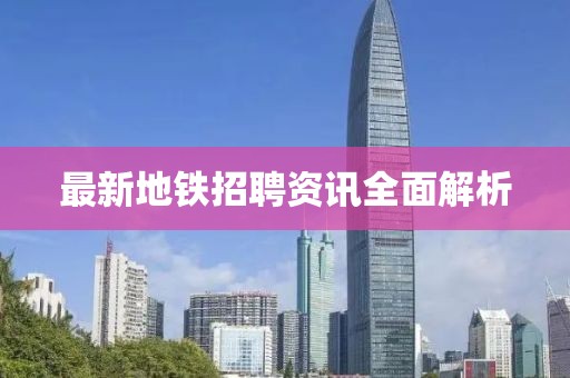 最新地鐵招聘資訊全面解析