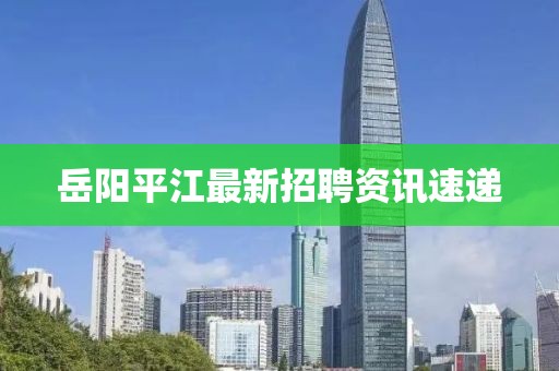 岳陽平江最新招聘資訊速遞