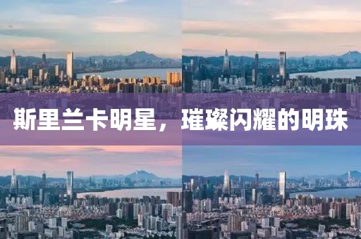 斯里蘭卡明星，璀璨閃耀的明珠