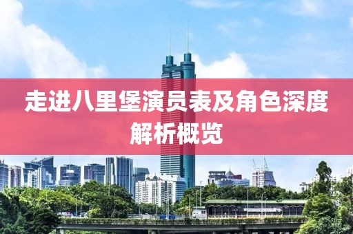 走進(jìn)八里堡演員表及角色深度解析概覽