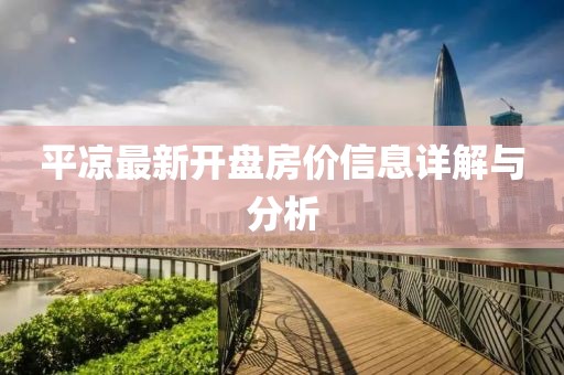 平?jīng)鲎钚麻_(kāi)盤房?jī)r(jià)信息詳解與分析