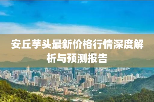 安丘芋頭最新價格行情深度解析與預(yù)測報告