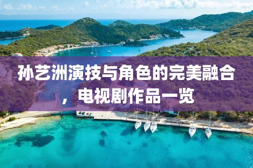 孫藝洲演技與角色的完美融合，電視劇作品一覽