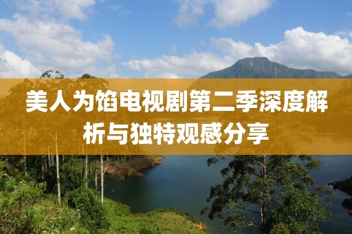 美人為餡電視劇第二季深度解析與獨(dú)特觀感分享