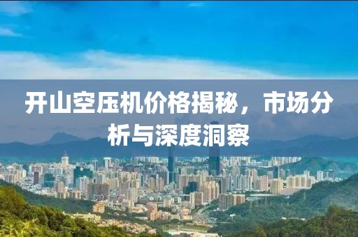 開山空壓機(jī)價格揭秘，市場分析與深度洞察
