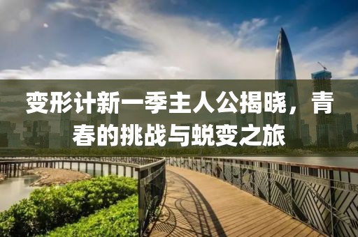 變形計(jì)新一季主人公揭曉，青春的挑戰(zhàn)與蛻變之旅