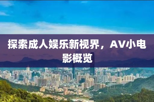 探索成人娛樂新視界，AV小電影概覽